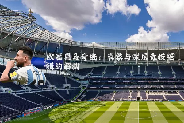 欧冠黑马奇迹:表象与深层竞技逻辑的解构