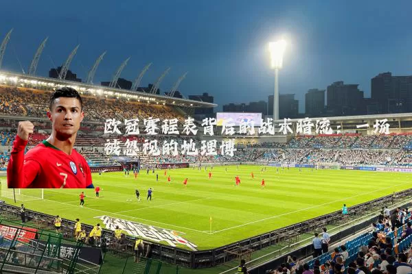 欧冠赛程表背后的战术暗流：一场被忽视的地理博弈