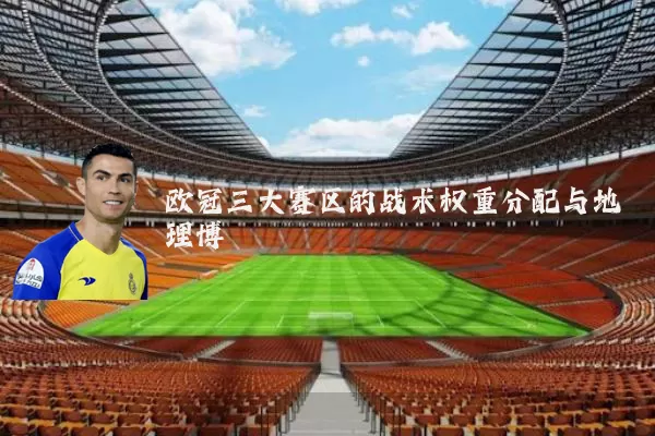 欧冠三大赛区的战术权重分配与地理博弈