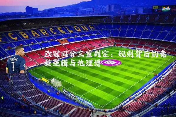 欧冠同分三重判定:规则背后的竞技逻辑与地理博弈
