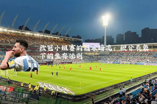 欧冠小组赛的战术暗流:积分表象下的生存法则