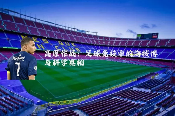 高原作战:足球竞技中的海拔博弈与科学真相