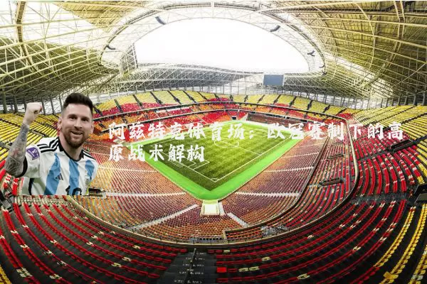 阿兹特克体育场：欧冠赛制下的高原战术解构