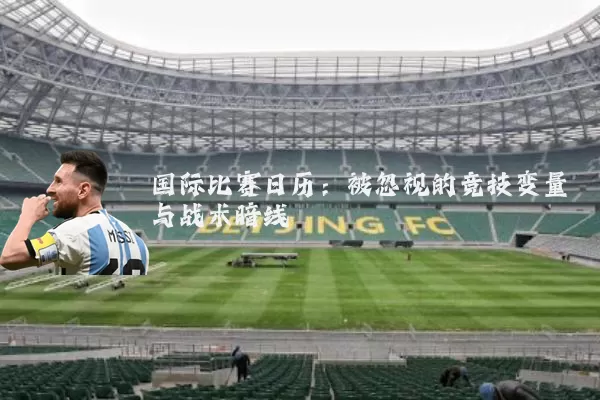 国际比赛日历:被忽视的竞技变量与战术暗线