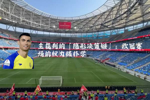 主裁判的「隐形决策链」:欧冠赛场的权力拓扑学