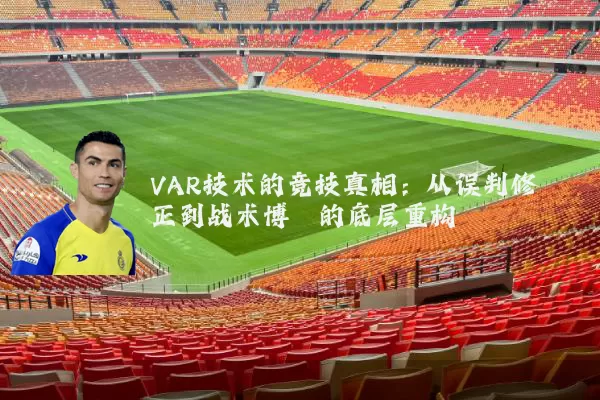 VAR技术的竞技真相:从误判修正到战术博弈的底层重构