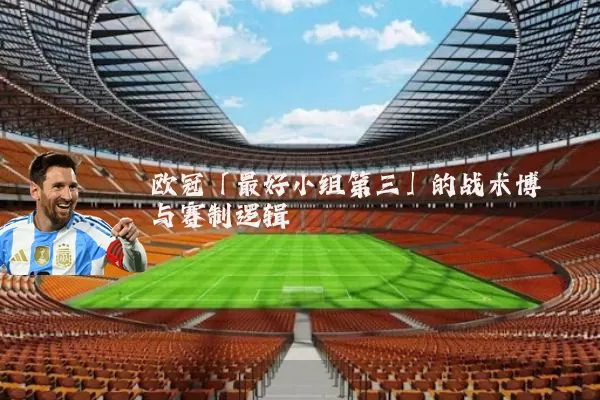 欧冠「最好小组第三」的战术博弈与赛制逻辑