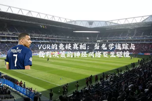 VOR的竞技真相：当光学追踪与裁判决策的神经网络发生碰撞