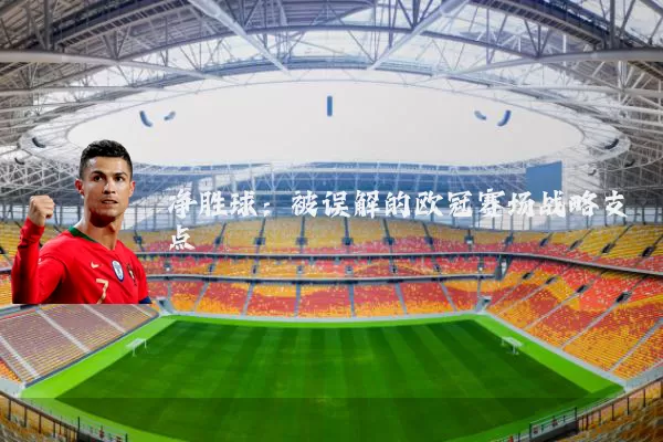 净胜球:被误解的欧冠赛场战略支点